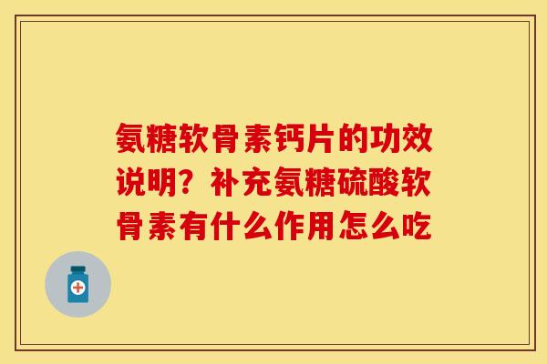 氨糖软骨素钙片的功效说明？补充氨糖硫酸软骨素有什么作用怎么吃