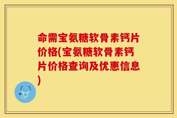 命需宝氨糖软骨素钙片价格(宝氨糖软骨素钙片价格查询及优惠信息)