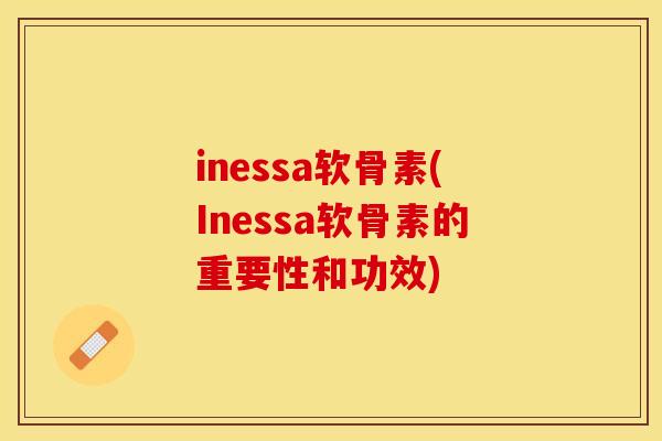 inessa软骨素(Inessa软骨素的重要性和功效)