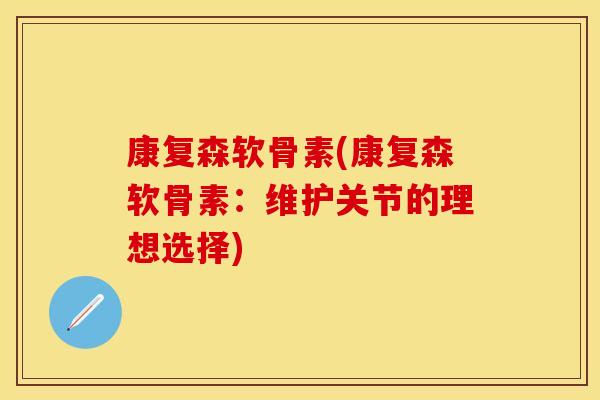 康复森软骨素(康复森软骨素：维护关节的理想选择)