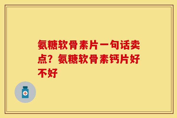 氨糖软骨素片一句话卖点？氨糖软骨素钙片好不好