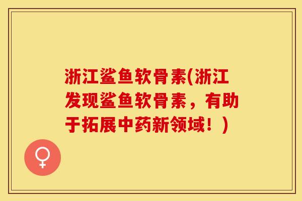 浙江鲨鱼软骨素(浙江发现鲨鱼软骨素，有助于拓展中药新领域！)