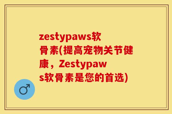 zestypaws软骨素(提高宠物关节健康，Zestypaws软骨素是您的首选)
