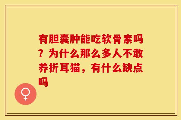 有胆囊肿能吃软骨素吗？为什么那么多人不敢养折耳猫，有什么缺点吗