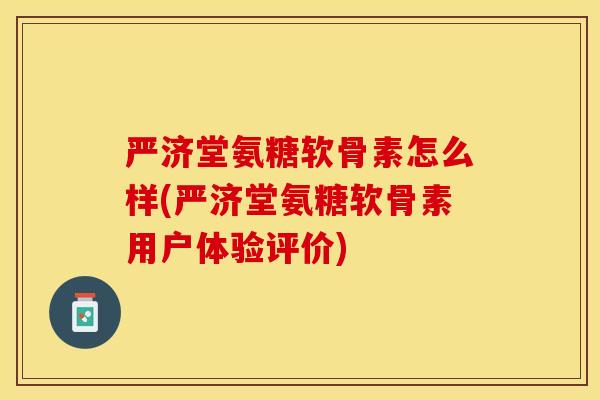 严济堂氨糖软骨素怎么样(严济堂氨糖软骨素用户体验评价)