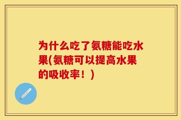为什么吃了氨糖能吃水果(氨糖可以提高水果的吸收率！)