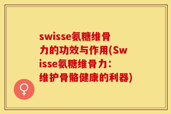 swisse氨糖维骨力的功效与作用(Swisse氨糖维骨力：维护骨骼健康的利器)