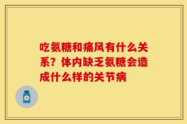吃氨糖和痛风有什么关系？体内缺乏氨糖会造成什么样的关节病