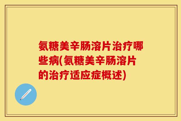 氨糖美辛肠溶片治疗哪些病(氨糖美辛肠溶片的治疗适应症概述)