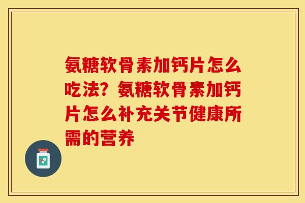 氨糖软骨素加钙片怎么吃法？氨糖软骨素加钙片怎么补充关节健康所需的营养