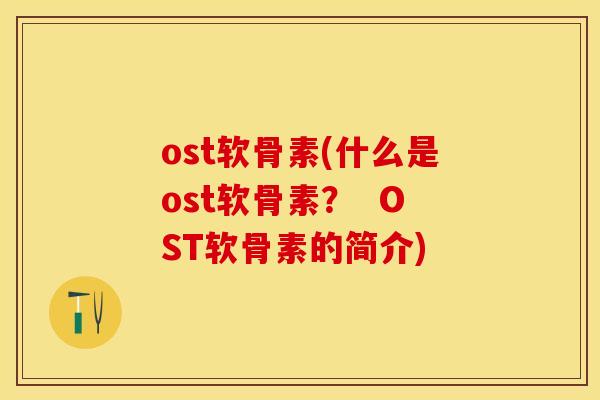 ost软骨素(什么是ost软骨素？  OST软骨素的简介)