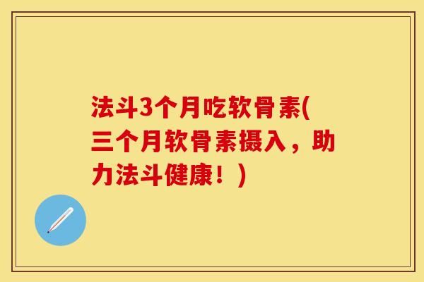 法斗3个月吃软骨素(三个月软骨素摄入，助力法斗健康！)