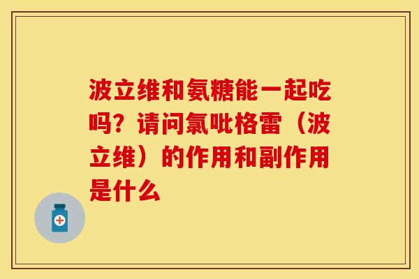 波立维和氨糖能一起吃吗？请问氯吡格雷（波立维）的作用和副作用是什么