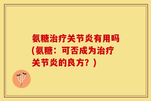 氨糖治疗关节炎有用吗(氨糖：可否成为治疗关节炎的良方？)
