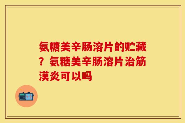氨糖美辛肠溶片的贮藏？氨糖美辛肠溶片治筋漠炎可以吗