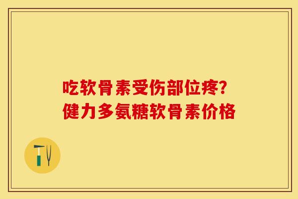 吃软骨素受伤部位疼？健力多氨糖软骨素价格