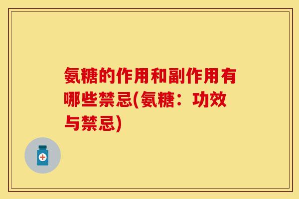 氨糖的作用和副作用有哪些禁忌(氨糖：功效与禁忌)