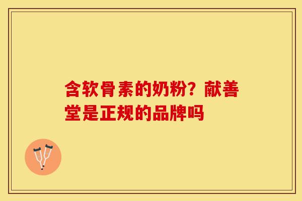 含软骨素的奶粉？献善堂是正规的品牌吗