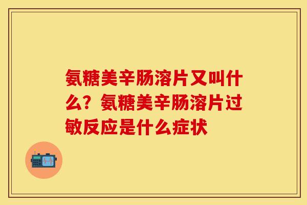 氨糖美辛肠溶片又叫什么？氨糖美辛肠溶片过敏反应是什么症状