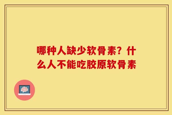哪种人缺少软骨素？什么人不能吃胶原软骨素