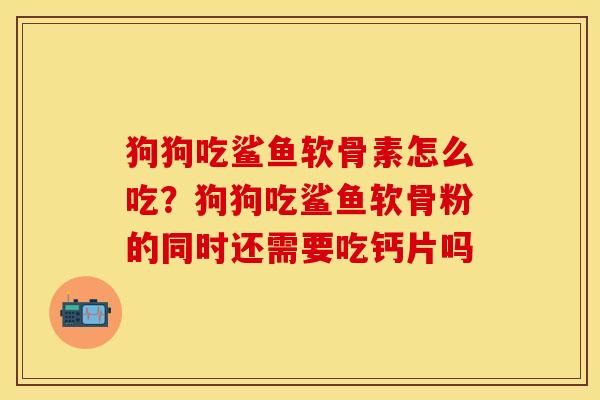 狗狗吃鲨鱼软骨素怎么吃？狗狗吃鲨鱼软骨粉的同时还需要吃钙片吗