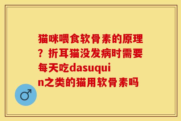 猫咪喂食软骨素的原理？折耳猫没发病时需要每天吃dasuquin之类的猫用软骨素吗