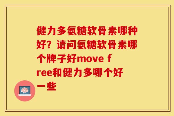 健力多氨糖软骨素哪种好？请问氨糖软骨素哪个牌子好move free和健力多哪个好一些