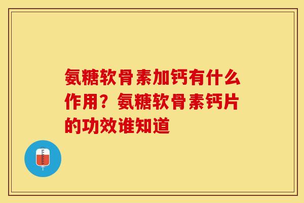 氨糖软骨素加钙有什么作用？氨糖软骨素钙片的功效谁知道