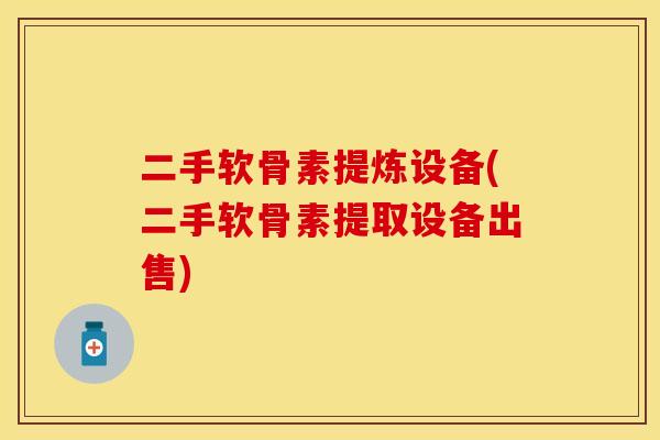 二手软骨素提炼设备(二手软骨素提取设备出售)