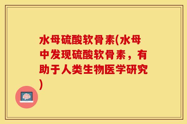 水母硫酸软骨素(水母中发现硫酸软骨素，有助于人类生物医学研究)