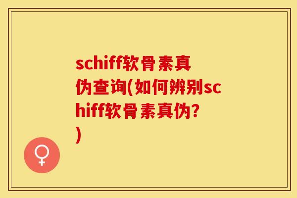 schiff软骨素真伪查询(如何辨别schiff软骨素真伪？)