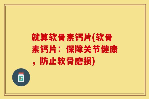 就算软骨素钙片(软骨素钙片：保障关节健康，防止软骨磨损)