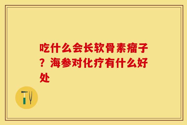 吃什么会长软骨素瘤子？海参对化疗有什么好处