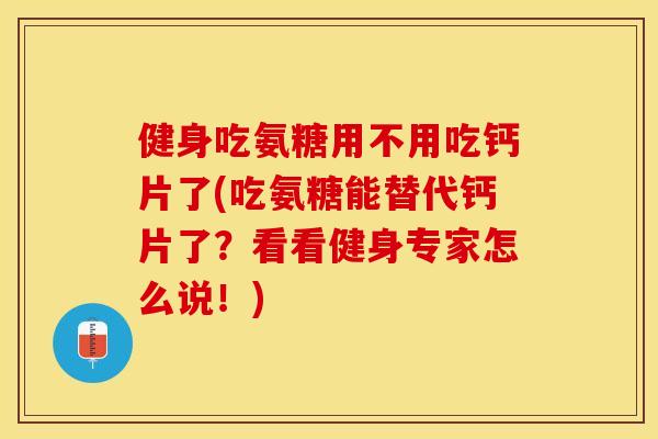 健身吃氨糖用不用吃钙片了(吃氨糖能替代钙片了？看看健身专家怎么说！)
