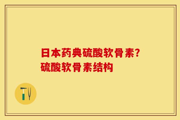 日本药典硫酸软骨素？硫酸软骨素结构