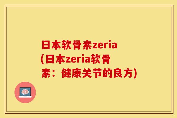 日本软骨素zeria(日本zeria软骨素：健康关节的良方)