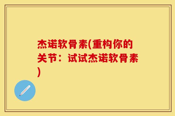 杰诺软骨素(重构你的关节：试试杰诺软骨素)
