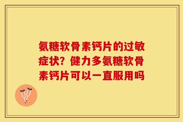 氨糖软骨素钙片的过敏症状？健力多氨糖软骨素钙片可以一直服用吗