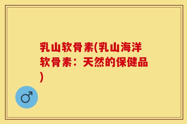乳山软骨素(乳山海洋软骨素：天然的保健品)