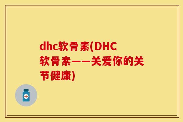 dhc软骨素(DHC软骨素——关爱你的关节健康)