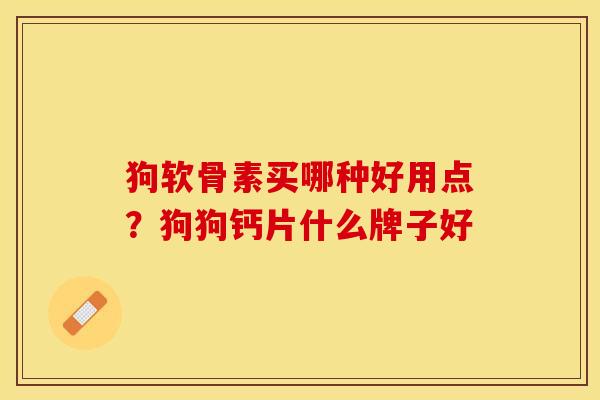 狗软骨素买哪种好用点？狗狗钙片什么牌子好-第1张图片-关节保镖