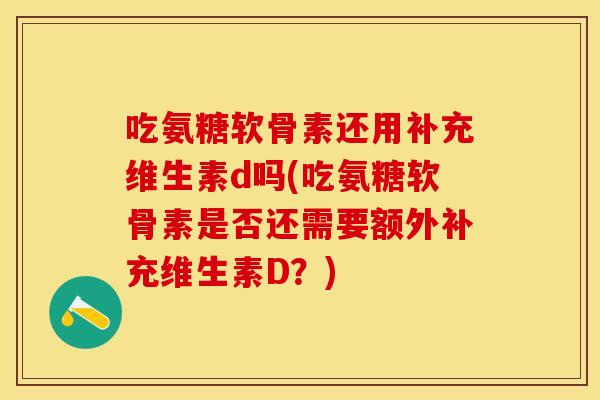 吃氨糖软骨素还用补充维生素d吗(吃氨糖软骨素是否还需要额外补充维生素D？)