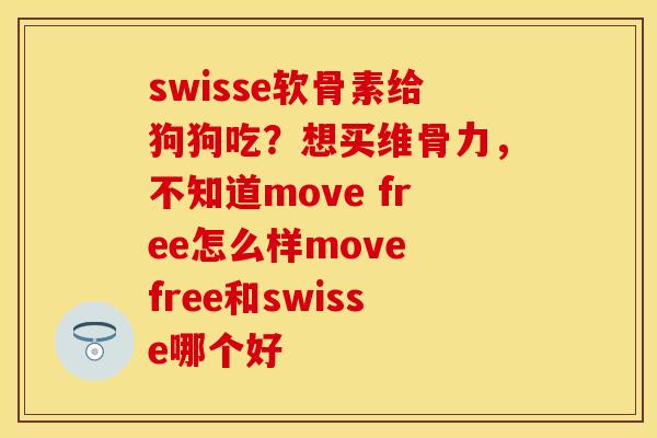 swisse软骨素给狗狗吃？想买维骨力，不知道move free怎么样move free和swisse哪个好