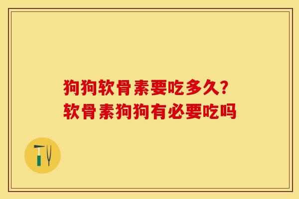 狗狗软骨素要吃多久？软骨素狗狗有必要吃吗