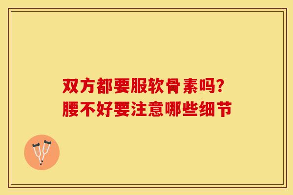 双方都要服软骨素吗？腰不好要注意哪些细节
