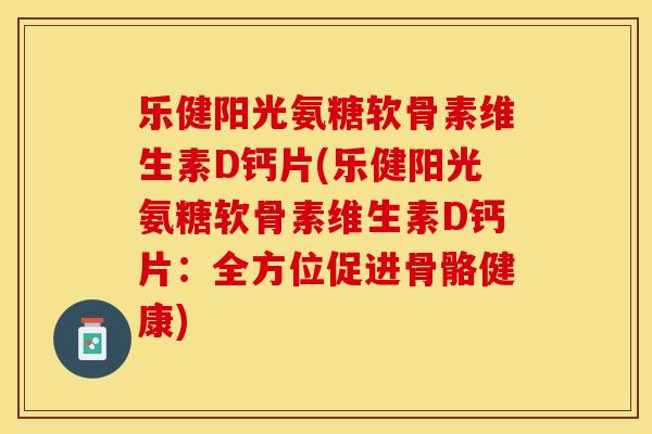 乐健阳光氨糖软骨素维生素D钙片(乐健阳光氨糖软骨素维生素D钙片：全方位促进骨骼健康)