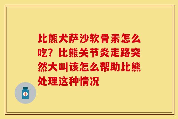 比熊犬萨沙软骨素怎么吃？比熊关节炎走路突然大叫该怎么帮助比熊处理这种情况