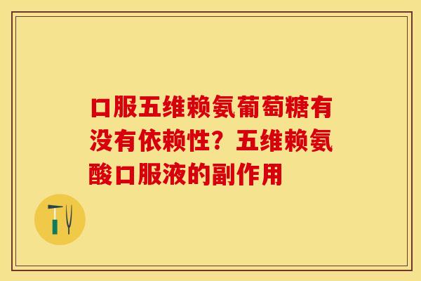 口服五维赖氨葡萄糖有没有依赖性？五维赖氨酸口服液的副作用