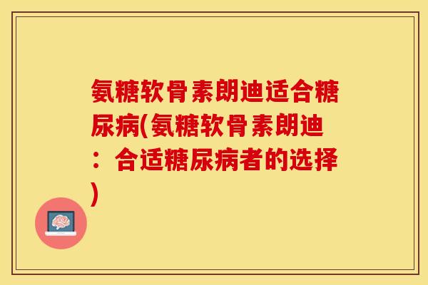 氨糖软骨素朗迪适合糖尿病(氨糖软骨素朗迪：合适糖尿病者的选择)