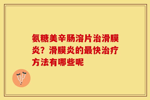 氨糖美辛肠溶片治滑膜炎？滑膜炎的最快治疗方法有哪些呢
